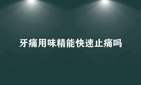 牙痛用味精能快速止痛吗