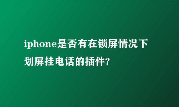 iphone是否有在锁屏情况下划屏挂电话的插件?