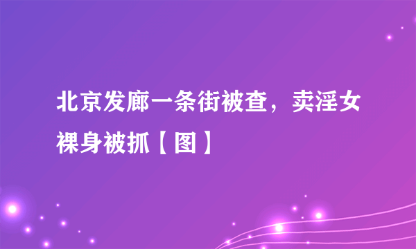 北京发廊一条街被查，卖淫女裸身被抓【图】