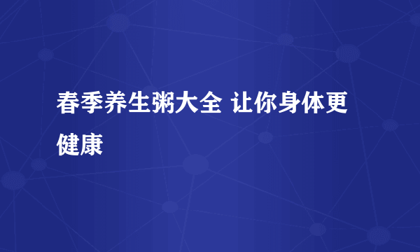 春季养生粥大全 让你身体更健康