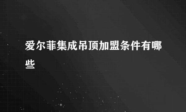 爱尔菲集成吊顶加盟条件有哪些