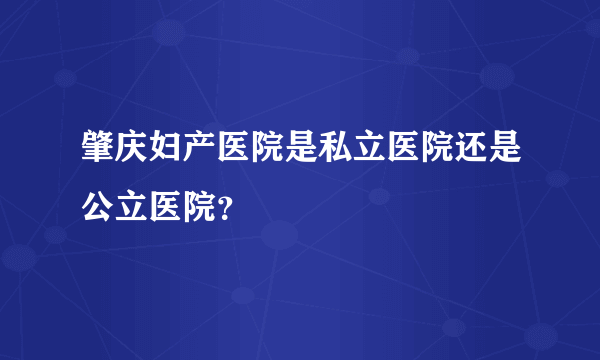 肇庆妇产医院是私立医院还是公立医院？