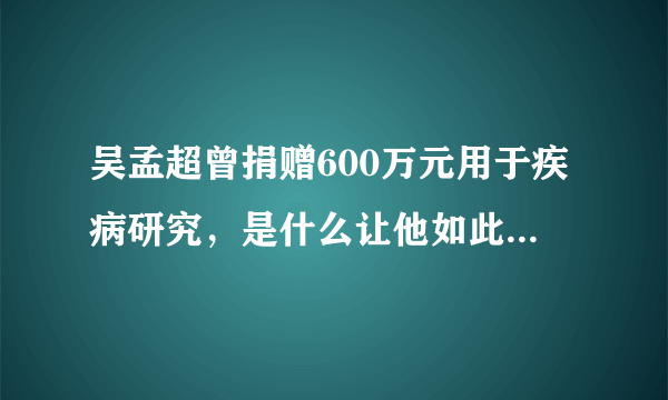 吴孟超曾捐赠600万元用于疾病研究，是什么让他如此大义凌然？