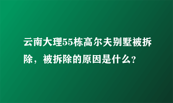 云南大理55栋高尔夫别墅被拆除，被拆除的原因是什么？