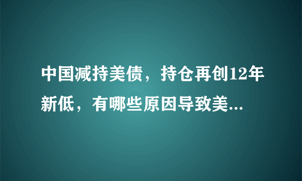 中国减持美债，持仓再创12年新低，有哪些原因导致美国债吸引力下降？