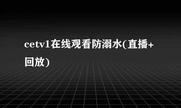 cetv1在线观看防溺水(直播+回放)