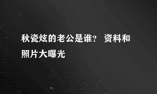 秋瓷炫的老公是谁？ 资料和照片大曝光