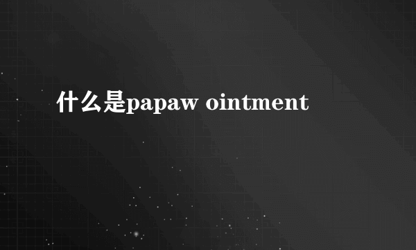 什么是papaw ointment