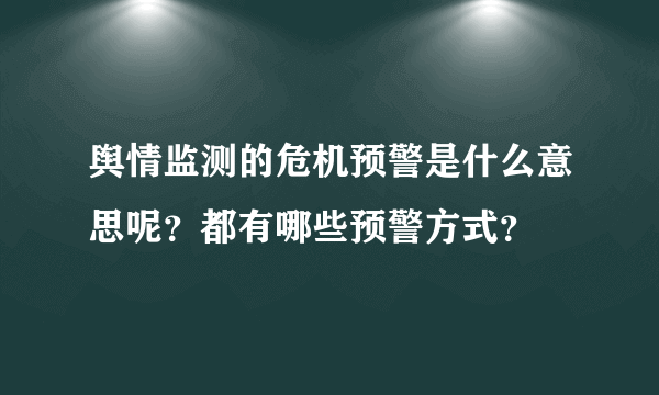 舆情监测的危机预警是什么意思呢？都有哪些预警方式？