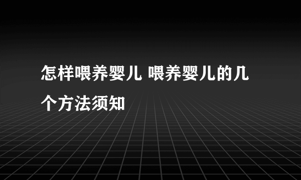 怎样喂养婴儿 喂养婴儿的几个方法须知