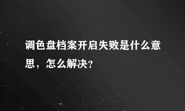 调色盘档案开启失败是什么意思，怎么解决？