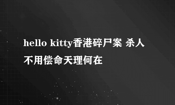 hello kitty香港碎尸案 杀人不用偿命天理何在