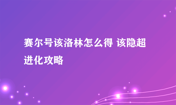 赛尔号该洛林怎么得 该隐超进化攻略