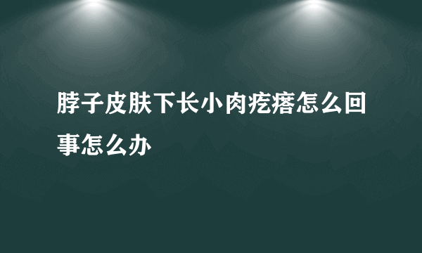 脖子皮肤下长小肉疙瘩怎么回事怎么办