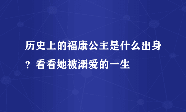 历史上的福康公主是什么出身？看看她被溺爱的一生