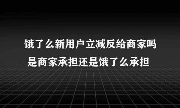 饿了么新用户立减反给商家吗 是商家承担还是饿了么承担