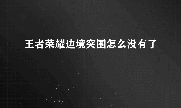 王者荣耀边境突围怎么没有了