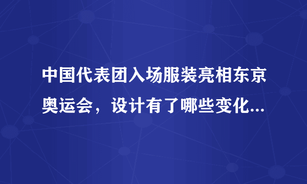 中国代表团入场服装亮相东京奥运会，设计有了哪些变化，效果如何？