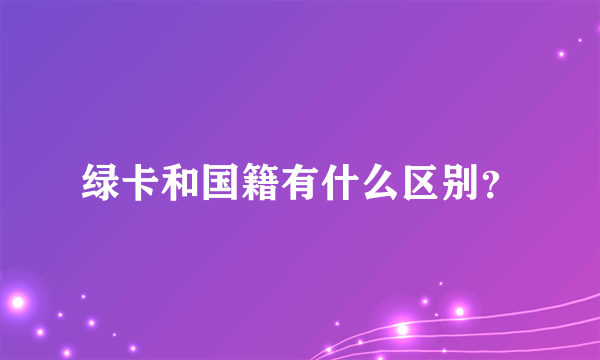 绿卡和国籍有什么区别？