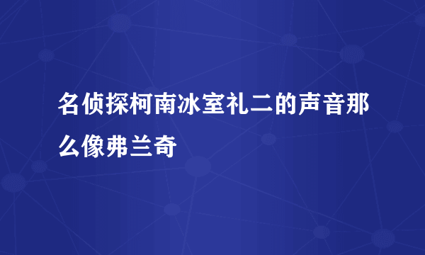 名侦探柯南冰室礼二的声音那么像弗兰奇