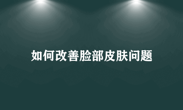 如何改善脸部皮肤问题