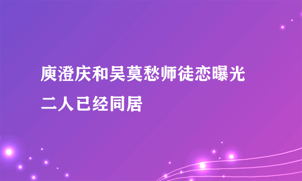 庾澄庆和吴莫愁师徒恋曝光 二人已经同居