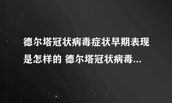 德尔塔冠状病毒症状早期表现是怎样的 德尔塔冠状病毒症状能治好吗