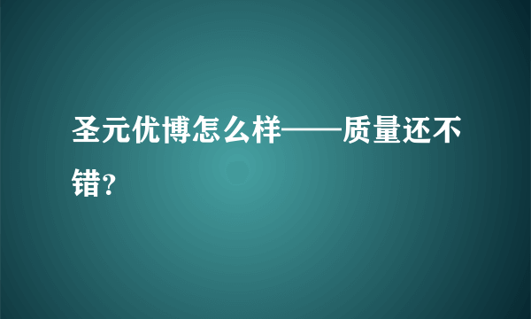 圣元优博怎么样——质量还不错？