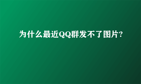 为什么最近QQ群发不了图片?