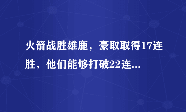 火箭战胜雄鹿，豪取取得17连胜，他们能够打破22连胜记录吗？