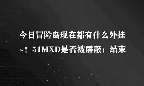 今日冒险岛现在都有什么外挂~！51MXD是否被屏蔽；结束