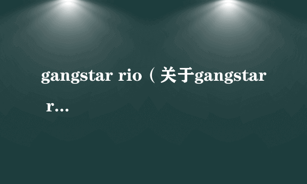 gangstar rio（关于gangstar rio的介绍）