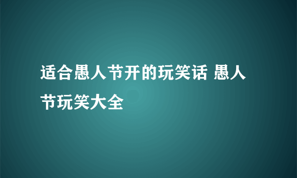 适合愚人节开的玩笑话 愚人节玩笑大全