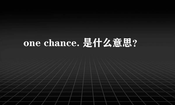 one chance. 是什么意思？