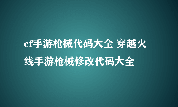 cf手游枪械代码大全 穿越火线手游枪械修改代码大全