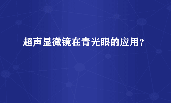 超声显微镜在青光眼的应用？