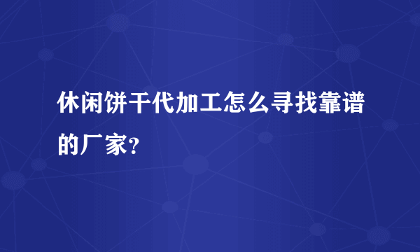 休闲饼干代加工怎么寻找靠谱的厂家？