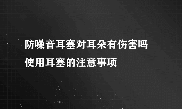 防噪音耳塞对耳朵有伤害吗 使用耳塞的注意事项