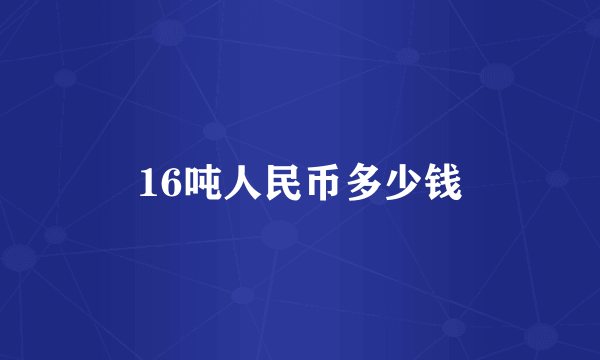 16吨人民币多少钱