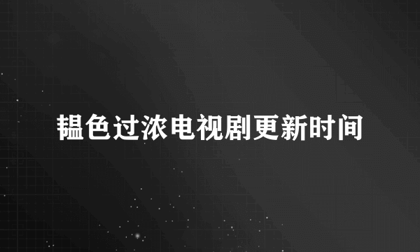 韫色过浓电视剧更新时间