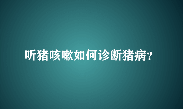 听猪咳嗽如何诊断猪病？