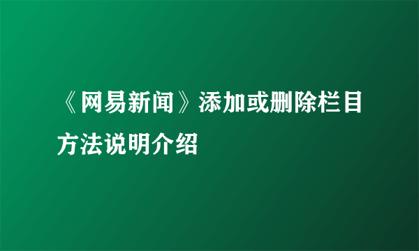 《网易新闻》添加或删除栏目方法说明介绍