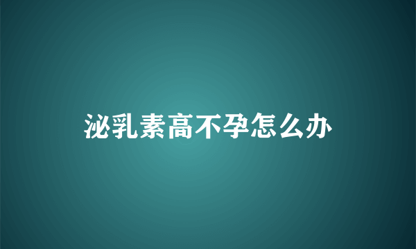 泌乳素高不孕怎么办