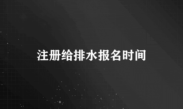 注册给排水报名时间