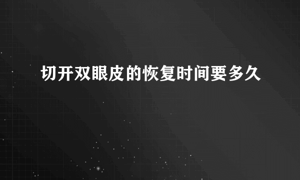 切开双眼皮的恢复时间要多久