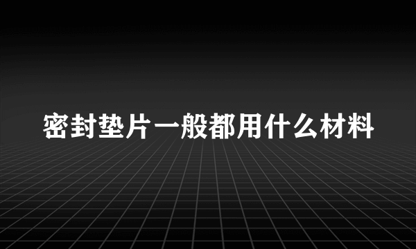 密封垫片一般都用什么材料