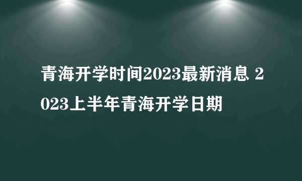 青海开学时间2023最新消息 2023上半年青海开学日期