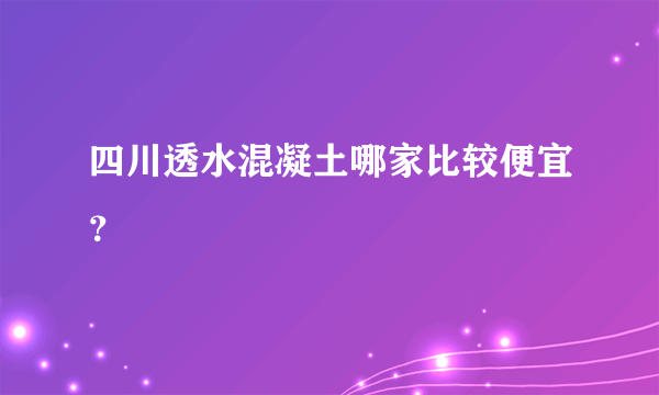 四川透水混凝土哪家比较便宜？