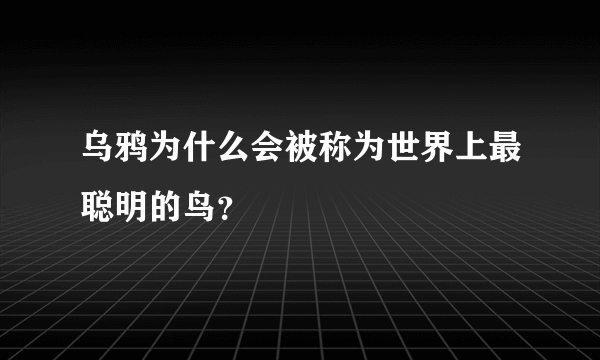 乌鸦为什么会被称为世界上最聪明的鸟？