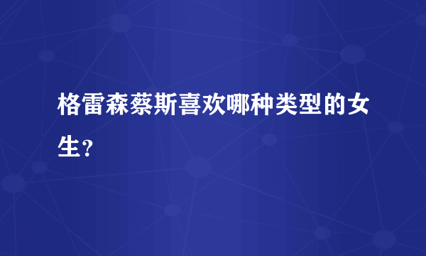 格雷森蔡斯喜欢哪种类型的女生？